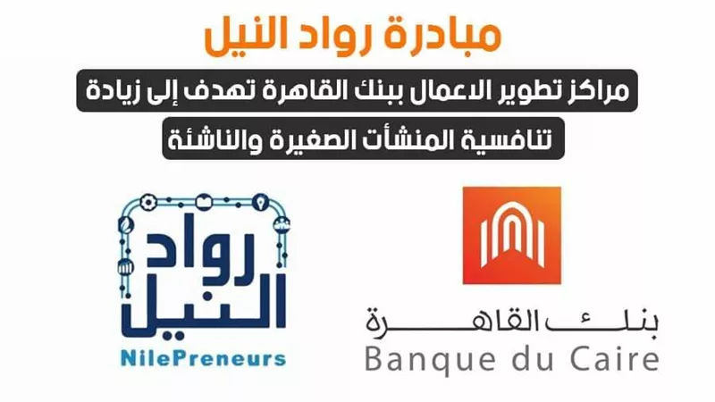 مبادرة رواد النيل: مراكز تطوير الاعمال ببنك القاهرة تهدف إلى زيادة تنافسية المنشأت الصغيرة والناشئة