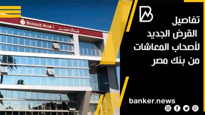 تفاصيل القرض الجديد لأصحاب المعاشات من بنك مصر.. طالع الآن