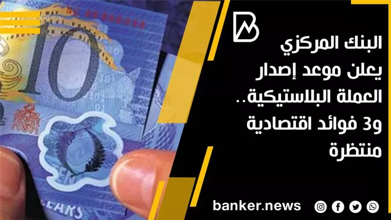 البنك المركزي يعلن موعد إصدار العملة البلاستيكية.. و3 فوائد اقتصادية منتظرة