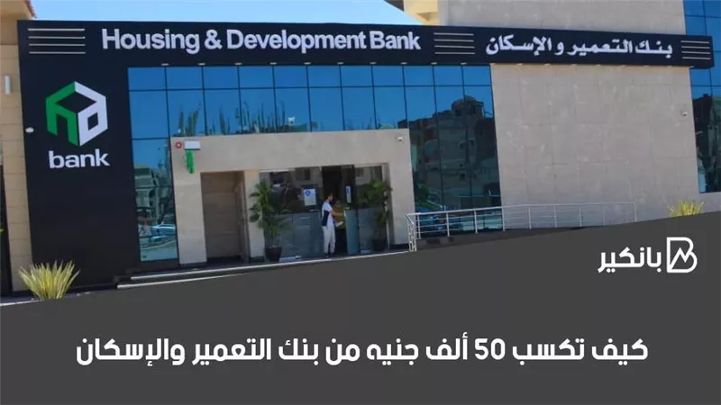 كيف تكسب 50 ألف جنيه من بنك التعمير والإسكان 2020