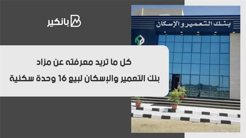 كل ما تريد معرفته عن مزاد بنك التعمير والإسكان لبيع 16 وحدة سكنية