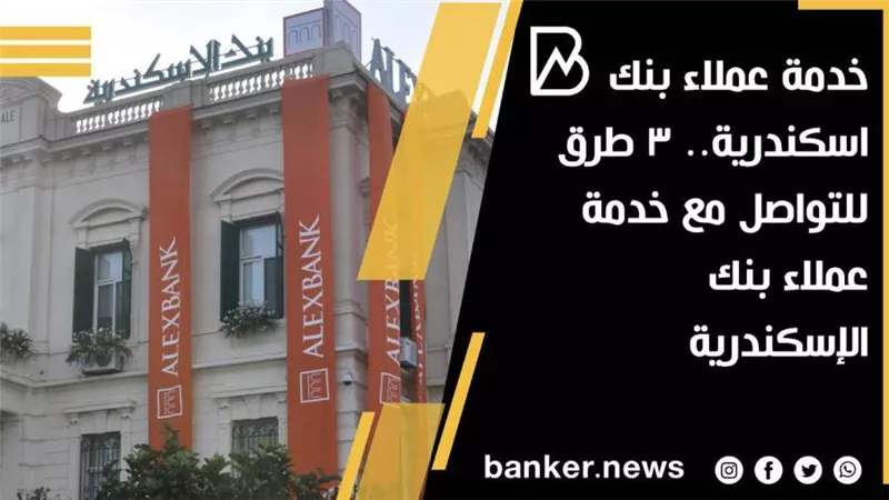 خدمة عملاء بنك اسكندرية.. 3 طرق للتواصل مع خدمة عملاء بنك الإسكندرية