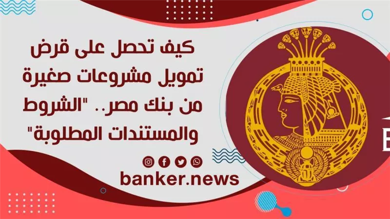 كيف تحصل على قرض تمويل مشروعات صغيرة من بنك مصر .. 