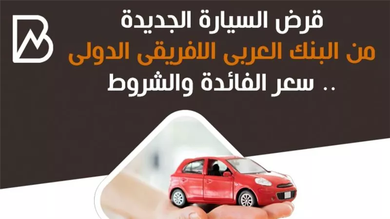 قرض السيارة من البنك العربى الافريقى الدولى.. الشروط وسعر الفائدة 