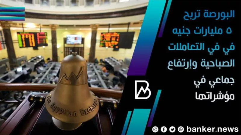 البورصة تربح 5 مليارات جنيه في في التعاملات الصباحية وإرتفاع جماعي في مؤشراتها