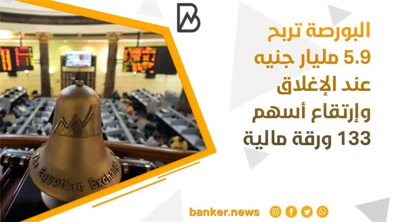  البورصة تربح 5.9 مليار جنيه عند الإغلاق وإرتقاع أسهم 133 ورقة مالية