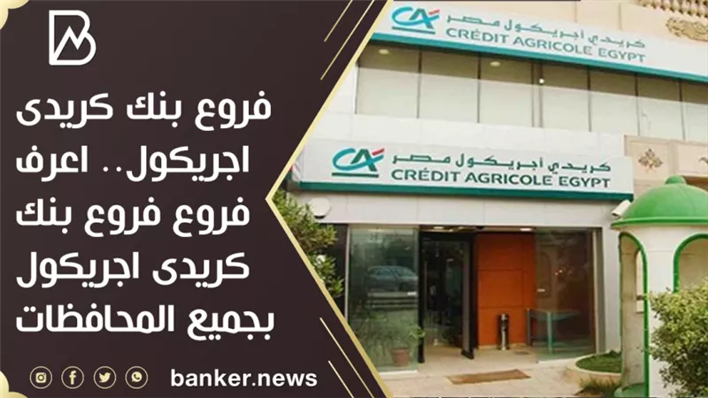 فروع بنك كريدى اجريكول.. اعرف فروع فروع بنك كريدى اجريكول بجميع المحافظات