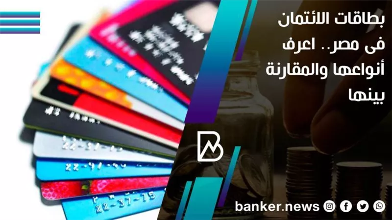 بطاقات الائتمان فى مصر.. اعرف أنواعها والمقارنة بينها