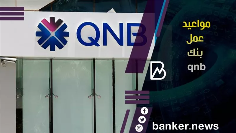 مواعيد عمل بنك qnb.. مواعيد عمل مختلفة لفروع بنك قطر الوطني الأهلي QNB.. اعرفها