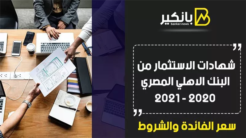 شهادات الاستثمار من البنك الاهلي المصري 2020 - 2021.. سعر الفائدة والشروط 