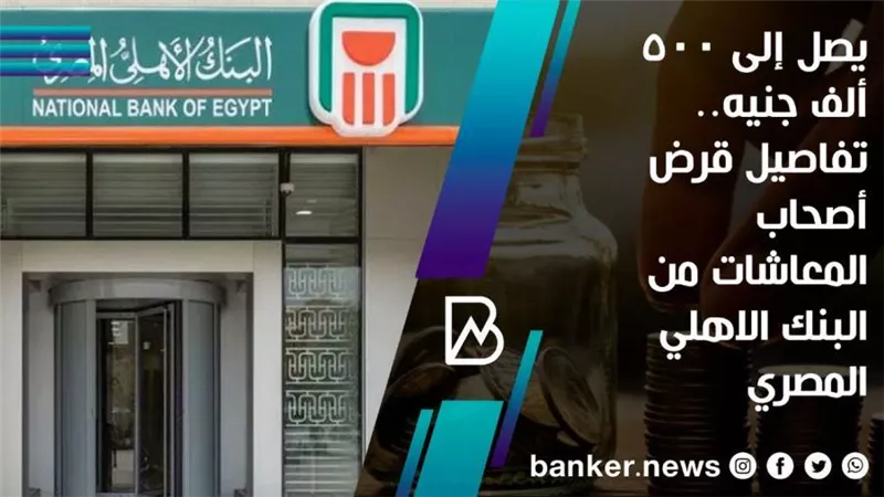 يصل إلى 500 ألف جنيه.. تفاصيل قرض أصحاب المعاشات من البنك الاهلي المصري 