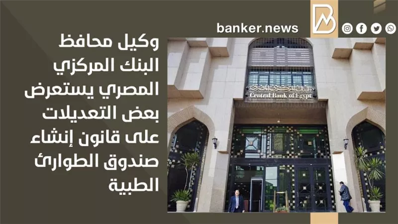 وكيل محافظ البنك المركزي المصري يستعرض بعض التعديلات على قانون إنشاء صندوق الطوارئ الطبية