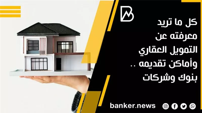كل ما تريد معرفته عن التمويل العقاري وأماكن تقديمه .. بنوك وشركات