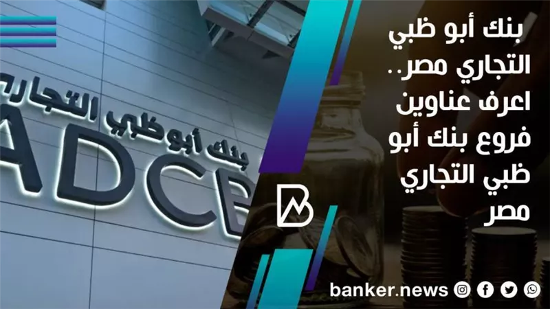 بنك أبو ظبي التجاري مصر.. اعرف عناوين فروع بنك أبو ظبي التجاري مصر