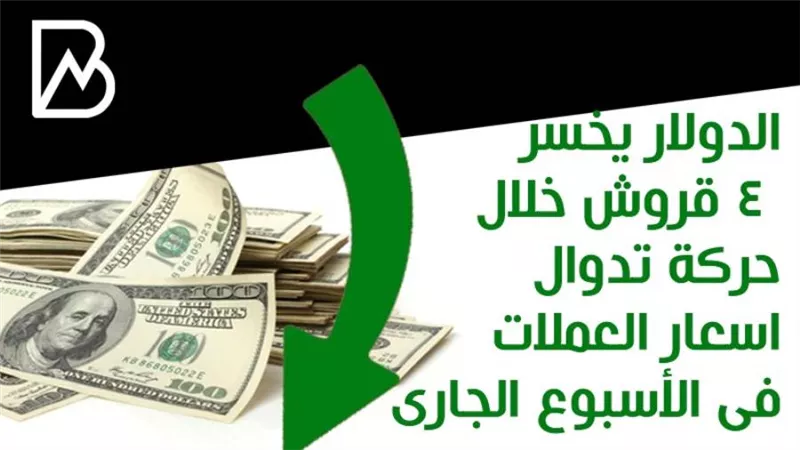الدولار يخسر 4 قروش خلال حركة تدوال اسعار العملات فى الأسبوع الجارى 