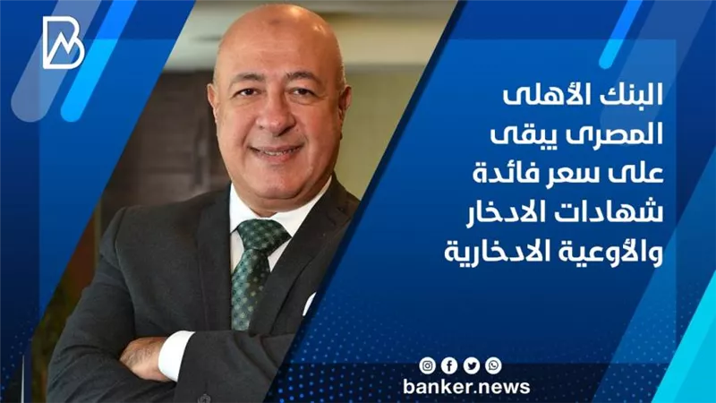  البنك الأهلى المصرى يبقى على سعر فائدة شهادات الادخار والأوعية الادخارية
