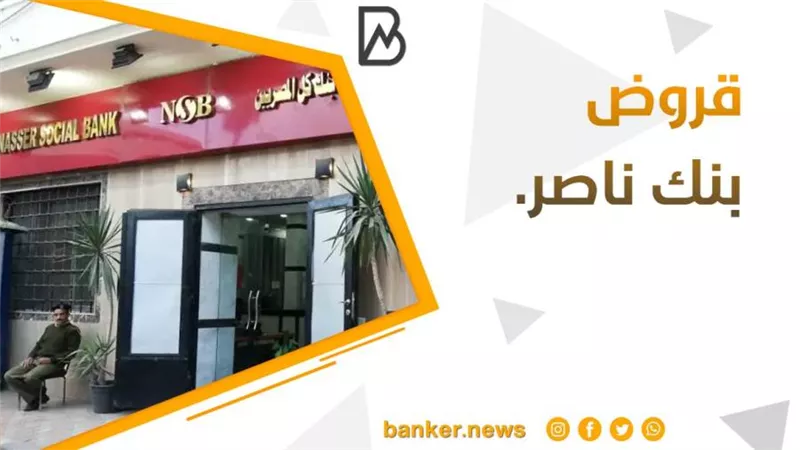 قروض بنك ناصر.. اعرف جميع أنواع قروض بنك ناصر الاجتماعي