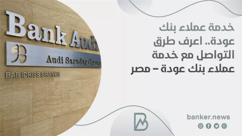 خدمة عملاء بنك عودة.. اعرف طرق التواصل مع خدمة عملاء بنك عودة – مصر