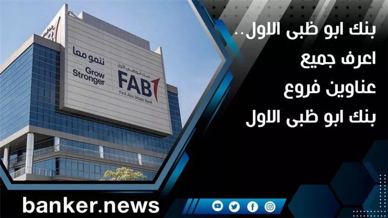 بنك ابو ظبى الاول.. اعرف جميع عناوين فروع بنك ابو ظبى الاول