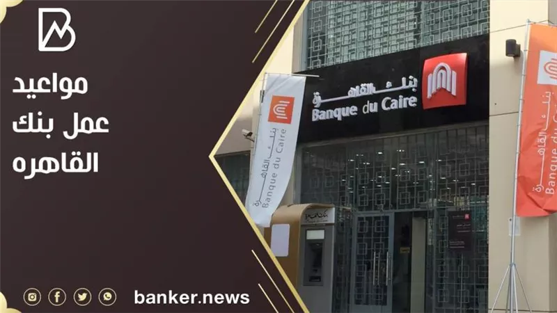 مواعيد بنك القاهرة.. اعرف مواعيد عمل بنك القاهرة
