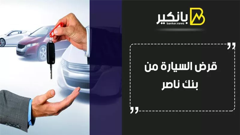 قرض السيارة من بنك ناصر.. اعرف شروط ومستندات قرض السيارة من بنك ناصر الاجتماعي
