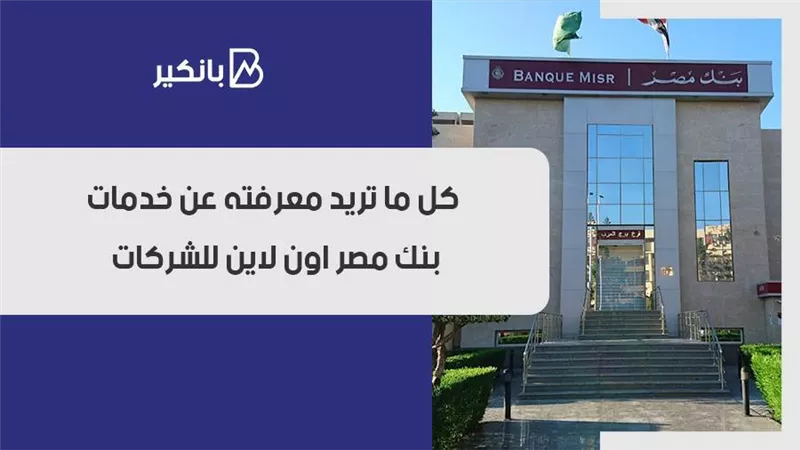 بنك مصر اون لاين شركات.. كل ما تريد معرفته عن خدمات بنك مصر اون لاين للشركات