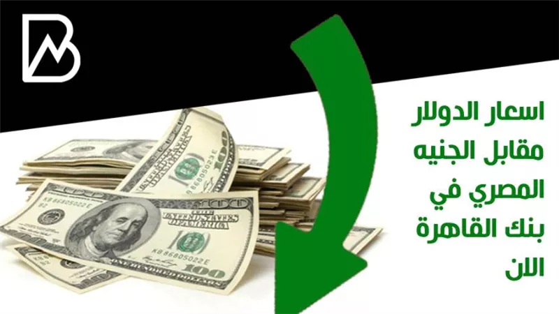 اسعار الدولار مقابل الجنيه المصري في بنك القاهرة الان