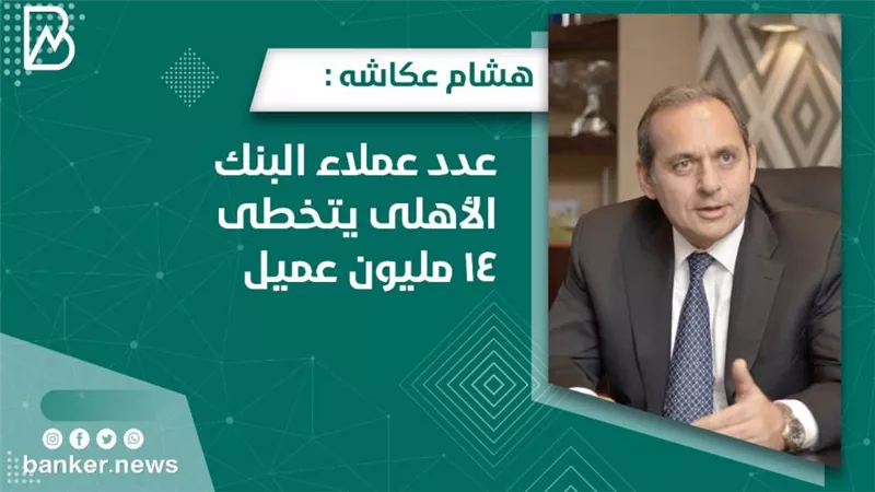 هشام عكاشه : عدد عملاء البنك الأهلى يتخطى 14 مليون عميل 