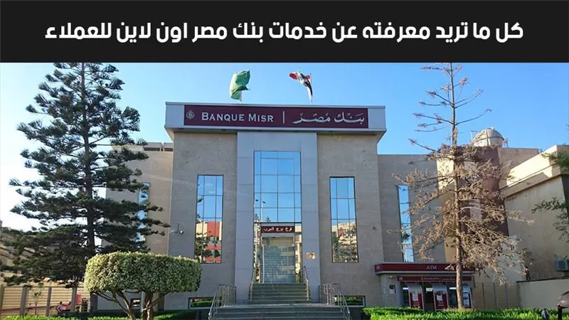 بنك مصر اون لاين للعملاء.. كل ما تريد معرفته عن خدمات بنك مصر اون لاين للعملاء