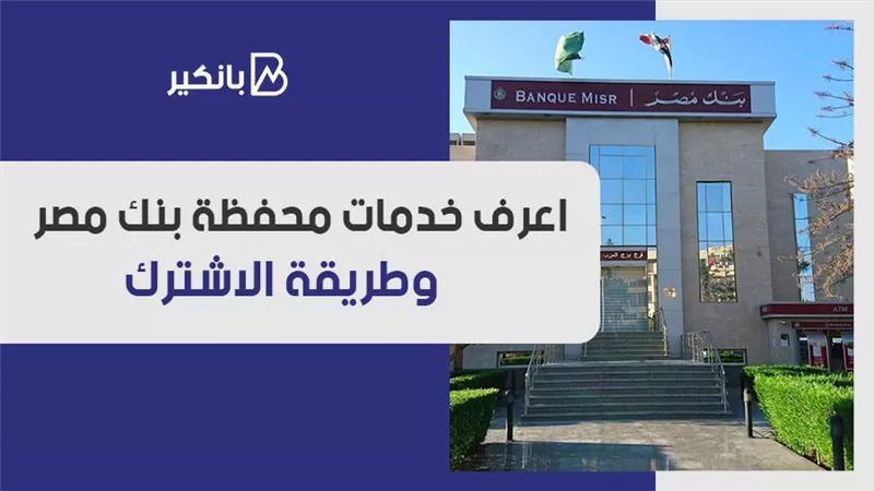 محفظة بنك مصر.. اعرف خدمات محفظة بنك مصر.. وطريقة الاشترك