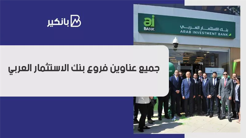 بنك الاستثمار العربي.. جميع عناوين فروع بنك الاستثمار العربي