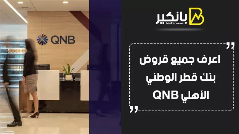 بنك قطر الوطني.. اعرف جميع قروض بنك قطر الوطني الأهلي QNB
