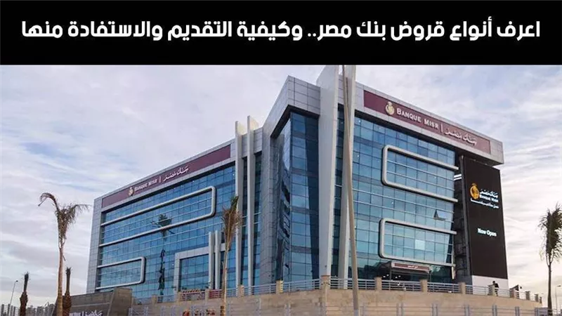 قروض بنك مصر.. اعرف أنواع قروض بنك مصر.. وكيفية التقديم والاستفادة منها