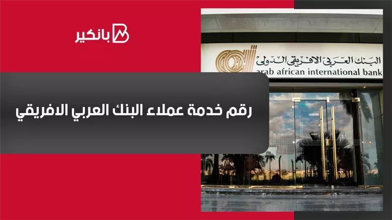رقم خدمة عملاء البنك العربي الافريقي