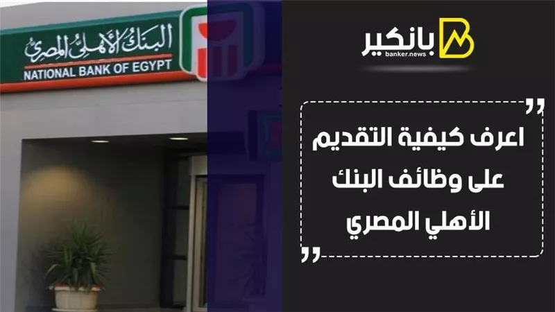 البنك الاهلي المصري وظائف.. اعرف كيفية التقديم على وظائف البنك الأهلي المصري