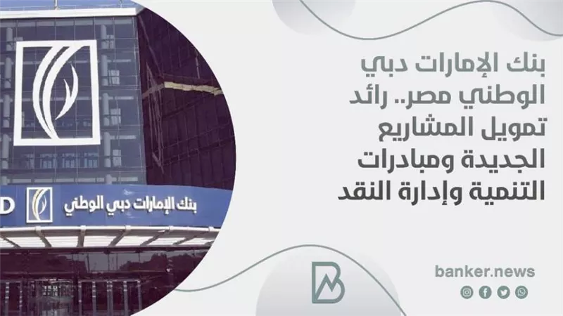 بنك الإمارات دبي الوطني مصر.. رائد تمويل المشاريع الجديدة ومبادرات التنمية وإدارة النقد