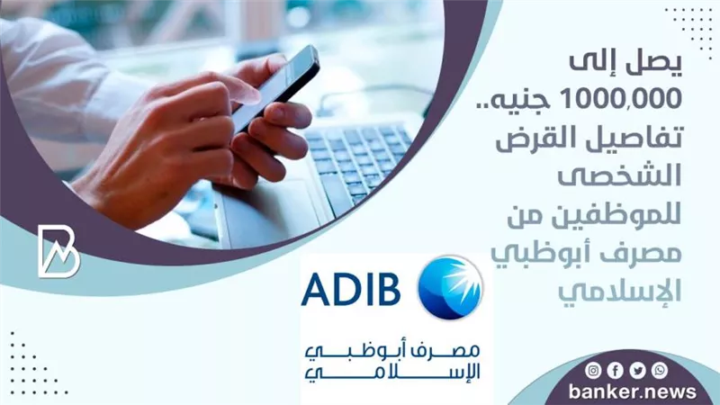يصل إلى 1000,000 جنيه.. تفاصيل القرض الشخصى للموظفين من مصرف أبوظبي الإسلامي
