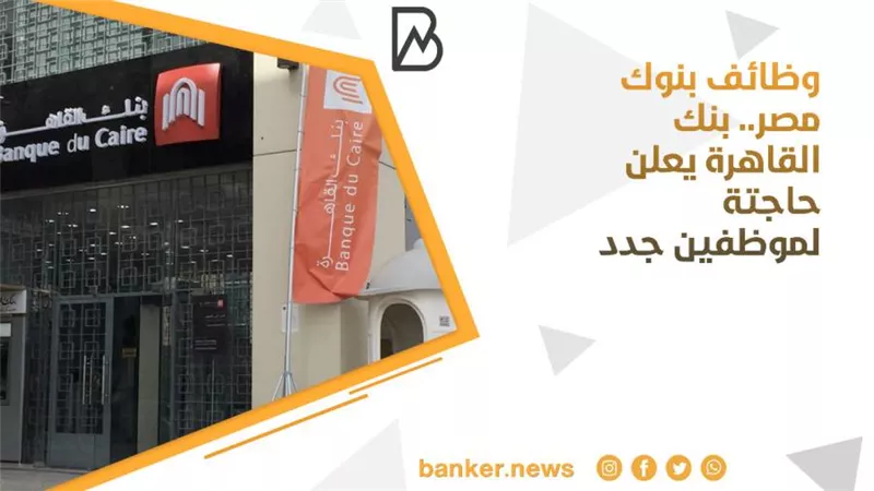 وظائف بنوك مصر.. بنك القاهرة يعلن حاجتة لموظفين جدد