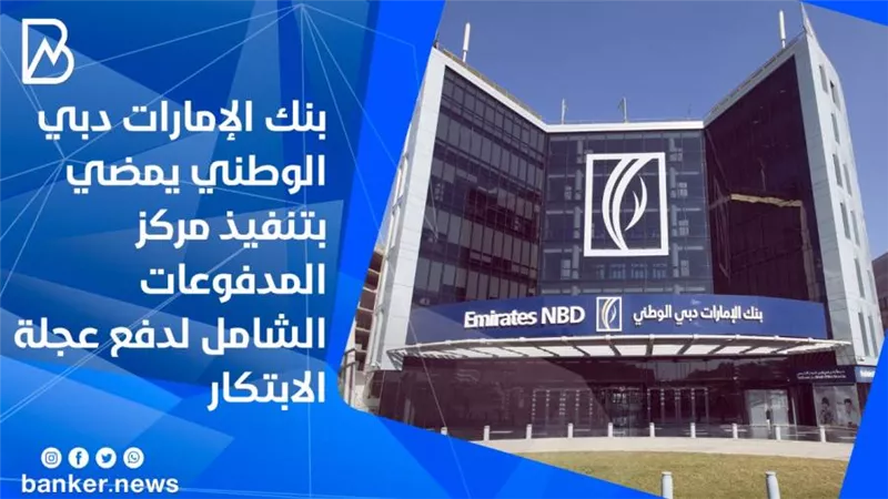 بنك الإمارات دبي الوطني يمضي بتنفيذ مركز المدفوعات الشامل لدفع عجلة الابتكار