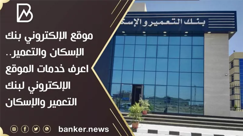 موقع الإلكتروني بنك الإسكان والتعمير.. اعرف خدمات الموقع الإلكتروني لبنك التعمير والإسكان