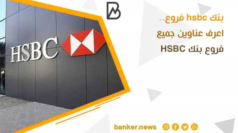 بنك hsbc فروع.. اعرف عناوين جميع فروع بنك HSBC