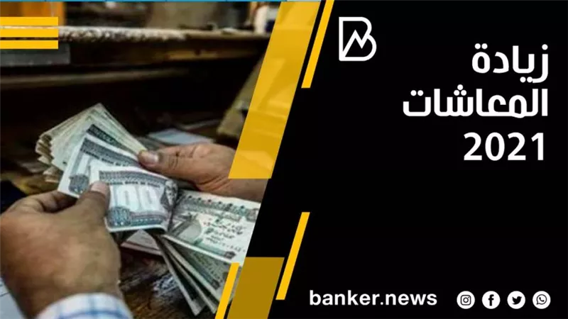زيادة المعاشات في 2021.. موعد زيادة معاشات 2021
