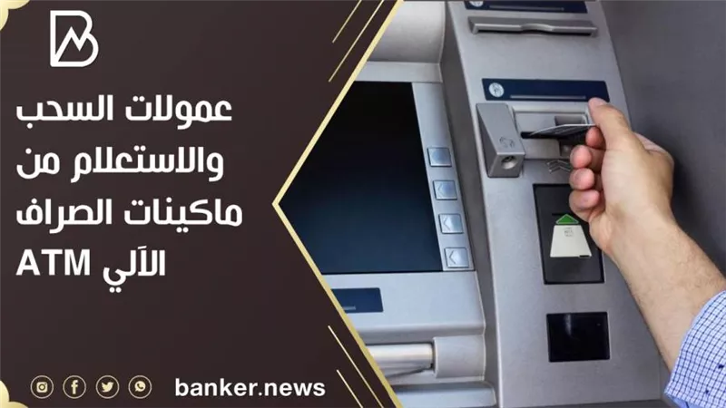عمولات السحب والاستعلام من ماكينات الصراف الآلي ATM