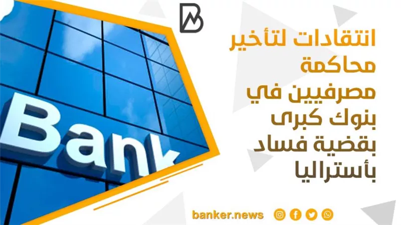 انتقادات لتأخير محاكمة مصرفيين في بنوك كبرى بقضية فساد بأستراليا