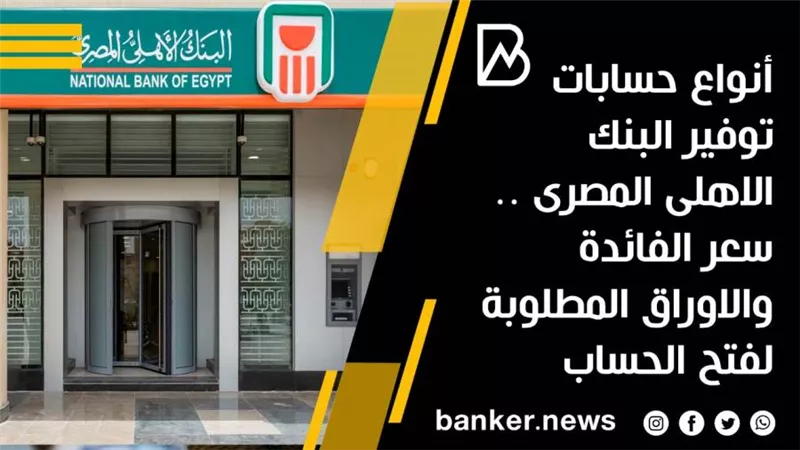 أنواع حسابات توفير البنك الاهلى المصرى .. سعر الفائدة والاوراق المطلوبة لفتح الحساب