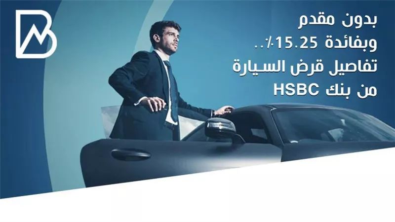 بدون مقدم وبفائدة 15.25%.. تفاصيل قرض السيارة من بنك HSBC