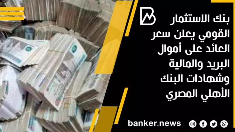 بنك الاستثمار القومي يعلن سعر العائد على أموال البريد والمالية وشهادات البنك الأهلي المصري