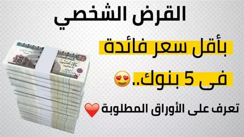  القرض الشخصى بأقل سعر فائدة فى 5 بنوك.. تعرف على الاوراق المطلوبة