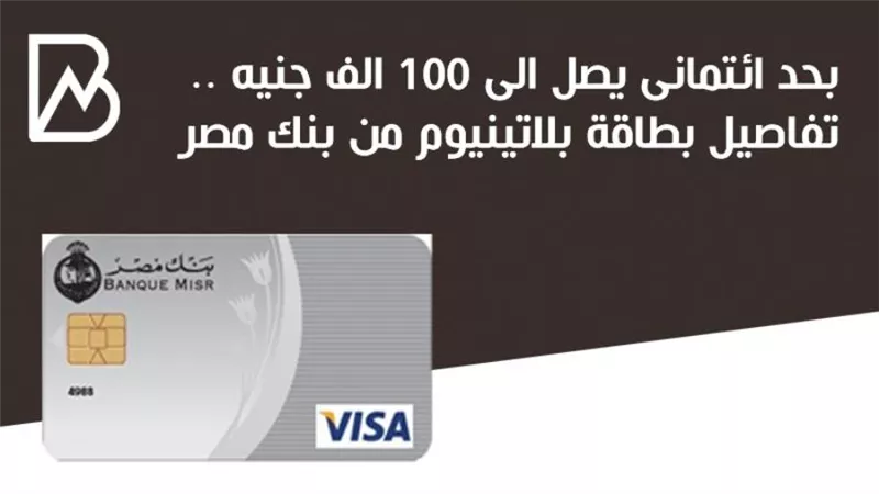 بحد ائتمانى يصل إلى 100 الف جنيه.. مميزات وخصائص بطاقة بلاتينيوم  الائتمانية من بنك مصر 