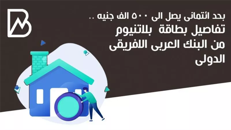 بـ500الف حد إئتماني.. تفاصيل البطاقة البلاتينية من البنك العربي الافريقي الدولي 